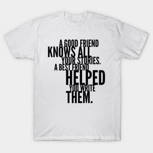 a good friend knows all your stories a best friend helped you write them T-Shirt